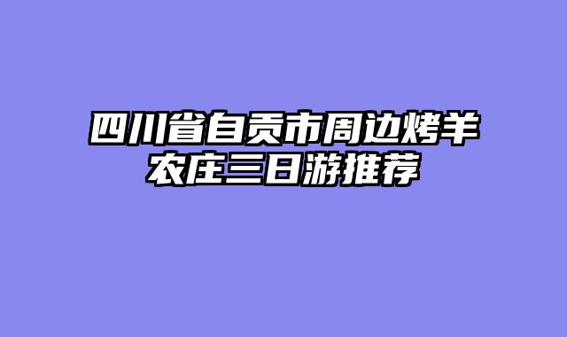 四川省自贡市周边烤羊农庄三日游推荐