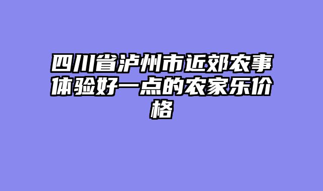 四川省泸州市近郊农事体验好一点的农家乐价格