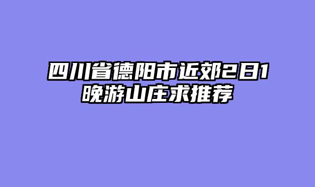 四川省德阳市近郊2日1晚游山庄求推荐