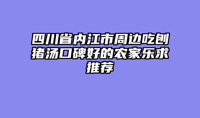 四川省内江市周边吃刨猪汤口碑好的农家乐求推荐
