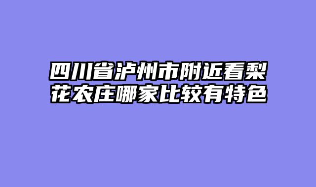 四川省泸州市附近看梨花农庄哪家比较有特色