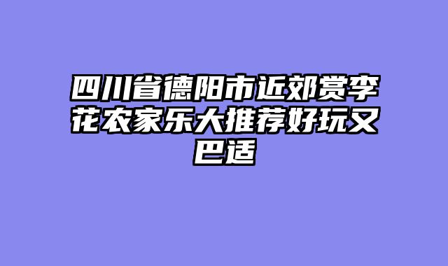 四川省德阳市近郊赏李花农家乐大推荐好玩又巴适