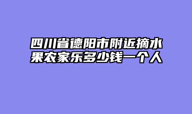 四川省德阳市附近摘水果农家乐多少钱一个人