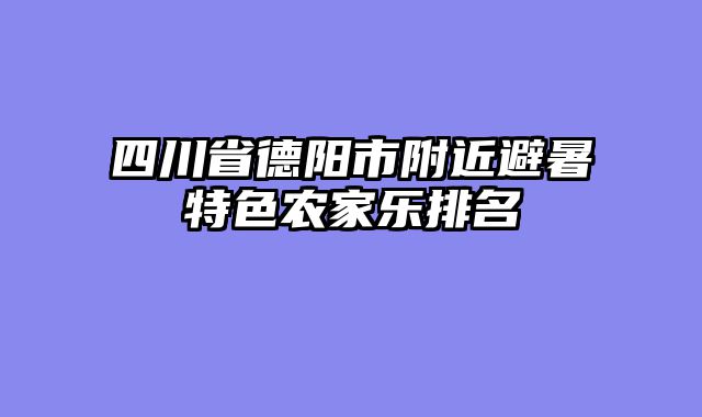 四川省德阳市附近避暑特色农家乐排名