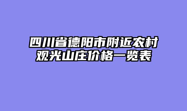 四川省德阳市附近农村观光山庄价格一览表