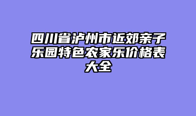 四川省泸州市近郊亲子乐园特色农家乐价格表大全