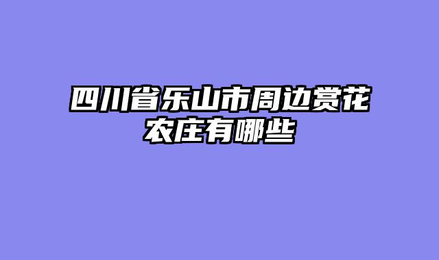 四川省乐山市周边赏花农庄有哪些