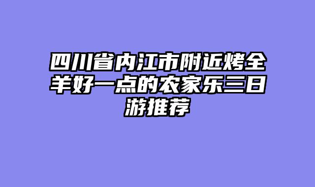 四川省内江市附近烤全羊好一点的农家乐三日游推荐