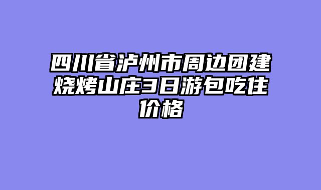 四川省泸州市周边团建烧烤山庄3日游包吃住价格