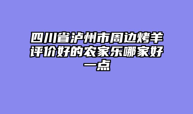 四川省泸州市周边烤羊评价好的农家乐哪家好一点