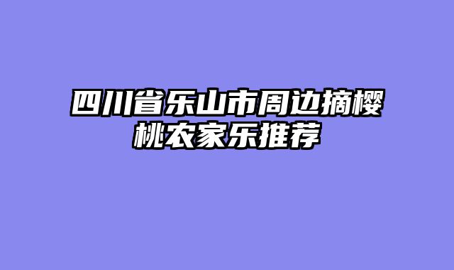 四川省乐山市周边摘樱桃农家乐推荐