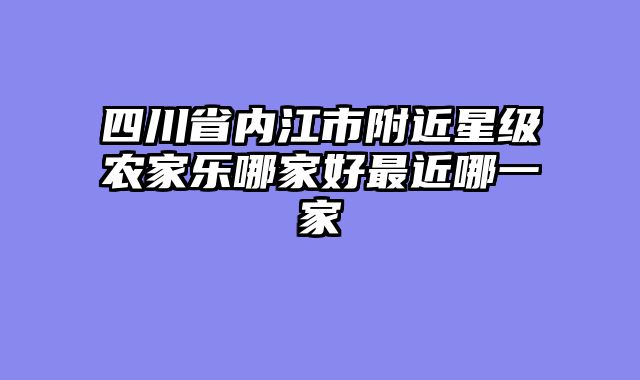 四川省内江市附近星级农家乐哪家好最近哪一家