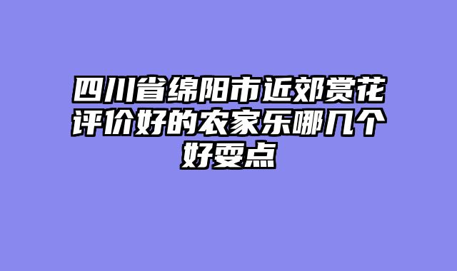 四川省绵阳市近郊赏花评价好的农家乐哪几个好耍点