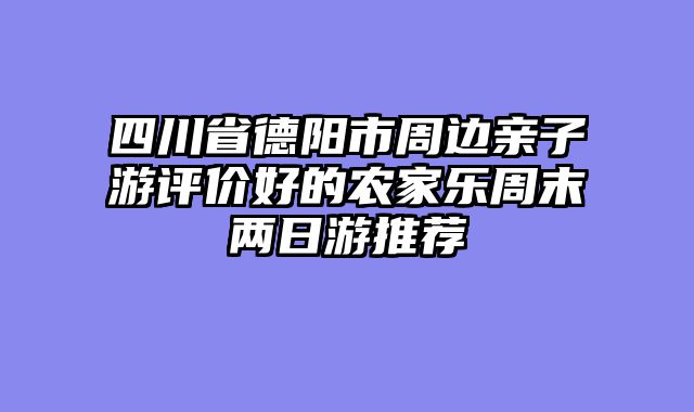 四川省德阳市周边亲子游评价好的农家乐周末两日游推荐