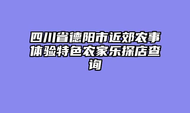 四川省德阳市近郊农事体验特色农家乐探店查询