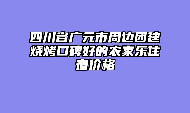 四川省广元市周边团建烧烤口碑好的农家乐住宿价格