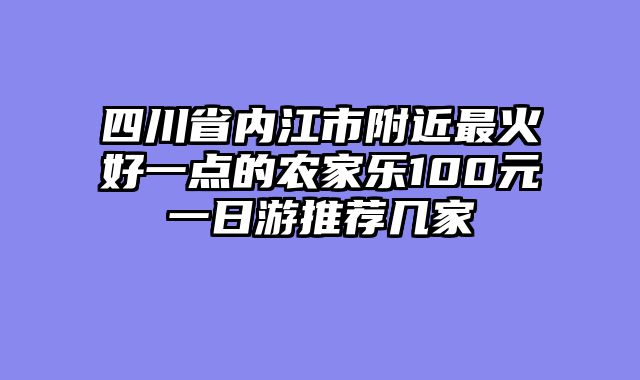 四川省内江市附近最火好一点的农家乐100元一日游推荐几家