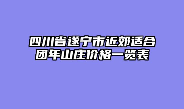 四川省遂宁市近郊适合团年山庄价格一览表