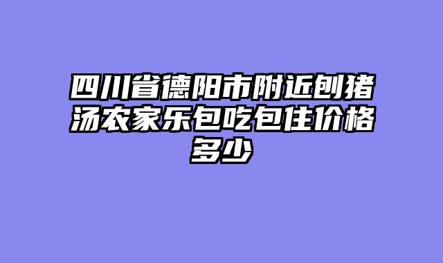 四川省德阳市附近刨猪汤农家乐包吃包住价格多少