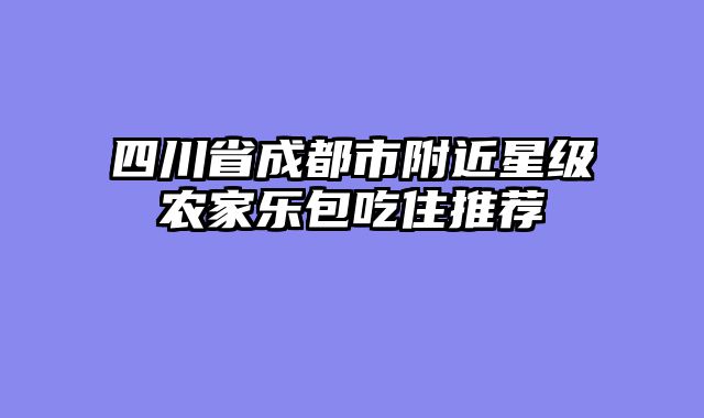 四川省成都市附近星级农家乐包吃住推荐
