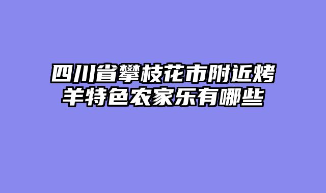 四川省攀枝花市附近烤羊特色农家乐有哪些
