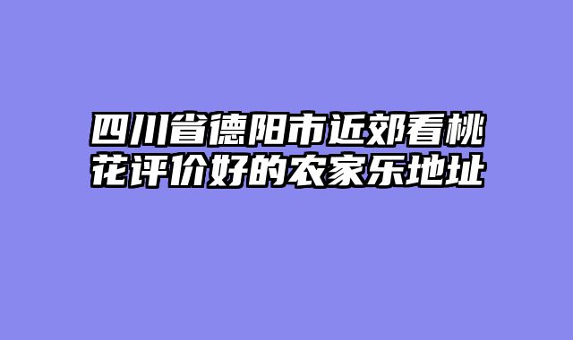 四川省德阳市近郊看桃花评价好的农家乐地址