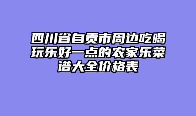 四川省自贡市周边吃喝玩乐好一点的农家乐菜谱大全价格表