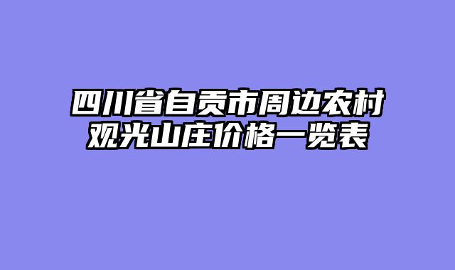 四川省自贡市周边农村观光山庄价格一览表