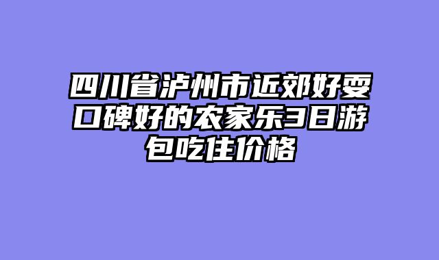四川省泸州市近郊好耍口碑好的农家乐3日游包吃住价格