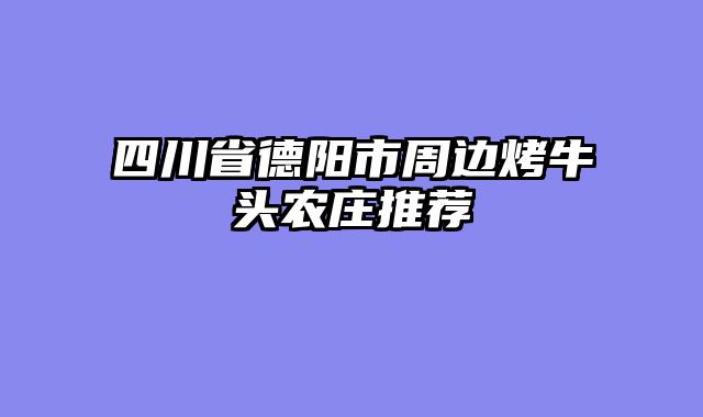 四川省德阳市周边烤牛头农庄推荐