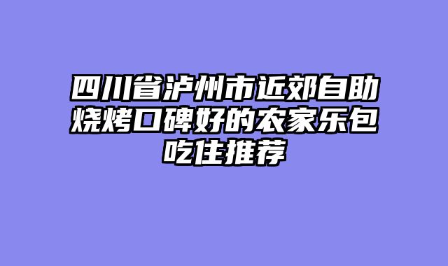 四川省泸州市近郊自助烧烤口碑好的农家乐包吃住推荐