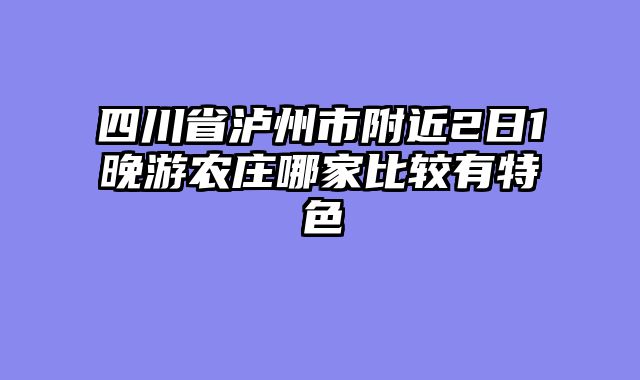 四川省泸州市附近2日1晚游农庄哪家比较有特色