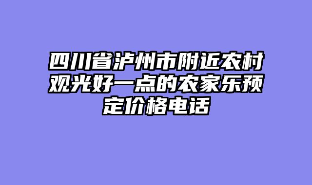 四川省泸州市附近农村观光好一点的农家乐预定价格电话