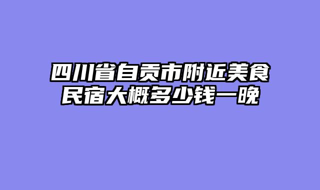 四川省自贡市附近美食民宿大概多少钱一晚
