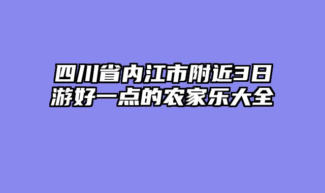四川省内江市附近3日游好一点的农家乐大全