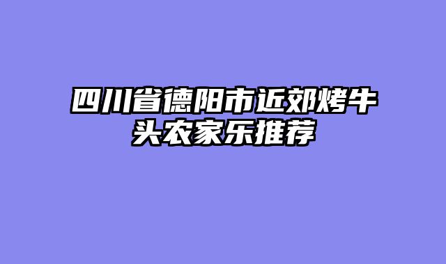 四川省德阳市近郊烤牛头农家乐推荐