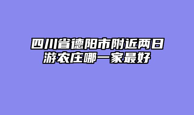 四川省德阳市附近两日游农庄哪一家最好