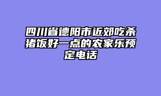 四川省德阳市近郊吃杀猪饭好一点的农家乐预定电话