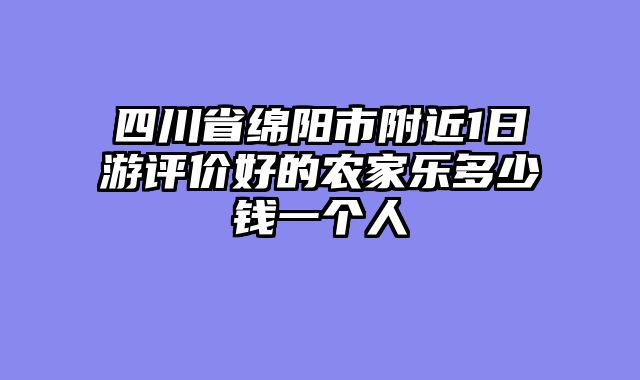 四川省绵阳市附近1日游评价好的农家乐多少钱一个人