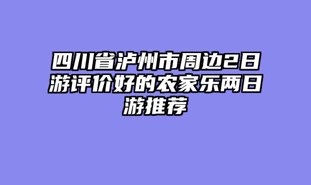四川省泸州市周边2日游评价好的农家乐两日游推荐