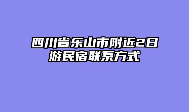 四川省乐山市附近2日游民宿联系方式