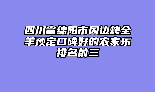 四川省绵阳市周边烤全羊预定口碑好的农家乐排名前三