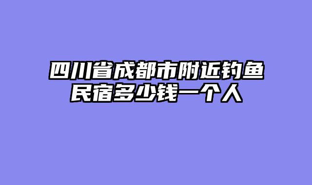 四川省成都市附近钓鱼民宿多少钱一个人