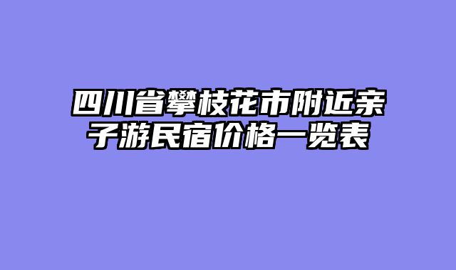 四川省攀枝花市附近亲子游民宿价格一览表