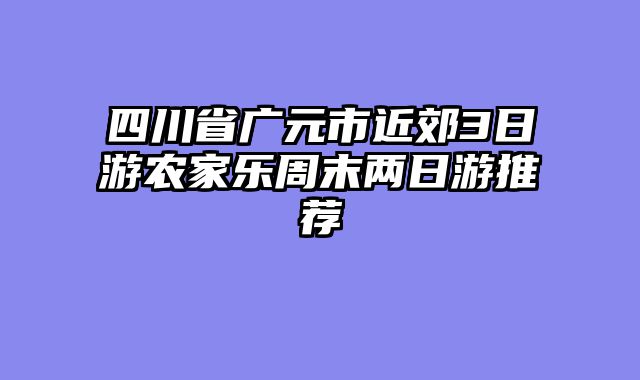 四川省广元市近郊3日游农家乐周末两日游推荐