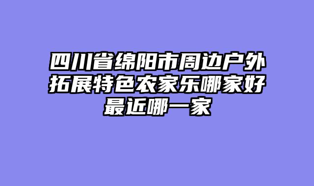 四川省绵阳市周边户外拓展特色农家乐哪家好最近哪一家