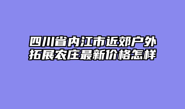 四川省内江市近郊户外拓展农庄最新价格怎样