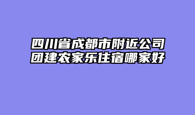 四川省成都市附近公司团建农家乐住宿哪家好