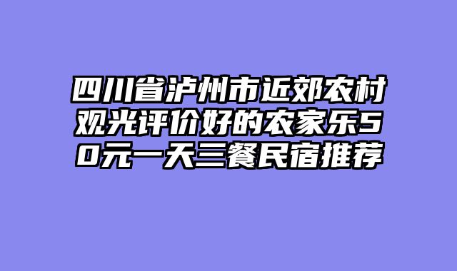 四川省泸州市近郊农村观光评价好的农家乐50元一天三餐民宿推荐
