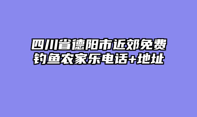 四川省德阳市近郊免费钓鱼农家乐电话+地址